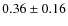 $0.36\pm 0.16$