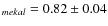 $_{mekal} = 0.82\pm 0.04$
