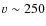 $v\sim250$