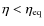 $\eta<\eta_{\rm eq}$