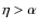 $\eta>\alpha$