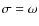 $\sigma=\omega$