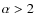 $\alpha>2$