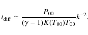 \begin{displaymath}t_{\rm diff} \simeq
\frac{P_{00}}{(\gamma-1)K(T_{00})T_{00} } k^{-2}.
\end{displaymath}