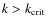 $k>k_{\rm crit}$