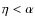 $\eta < \alpha$