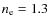 $n_{\rm e} = 1.3$