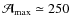 $\mathcal{A}_{{\rm max}}\simeq 250$