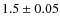 $1.5 \pm 0.05$