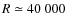 $R\simeq 40~000$