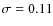$\sigma=0.11$