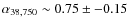 $\alpha_{38,750} \sim 0.75 \pm - 0.15$
