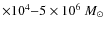$\times 10 ^4{-}5 \times 10^6~M_{\odot}$