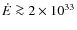 $\dot{E} \ga 2 \times 10^{33}$
