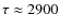 $\tau \approx 2900$