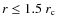 $r \leq 1.5~ r_{\rm c}$