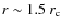 $r \sim 1.5 ~ r_{\rm c}$