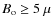 $B_{\rm o} \geq 5~\mu$