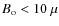 $B_{\rm o} < 10~\mu$
