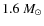$1.6~M_{\odot}$