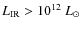 $L_{\rm IR} > 10^{12}~L_{\odot}$
