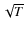 $\sqrt{T}$