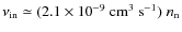 $\nu_{\rm in} \simeq (2.1
\times 10^{-9}~{\rm cm^3~s^{-1}}) ~ n_{\rm n}$