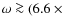 $\omega \ga (6.6~\times $