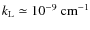 $k_{\rm L} \simeq
10^{-9}~{\rm cm^{-1}}$