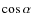 $\cos \alpha$
