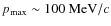 $p_{\rm max} \sim 100~{\rm MeV} / c$