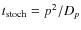 $t_{\rm stoch} = p^2/D_p$