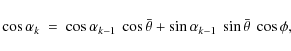 \begin{displaymath}
\displaystyle \cos\alpha_{k} \ = \ \displaystyle \cos\alpha...
...s\bar{\theta}+\sin\alpha_{k-1} \ \sin\bar{\theta} \ \cos\phi ,
\end{displaymath}