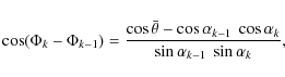 \begin{displaymath}\cos(\Phi_{k}-\Phi_{k-1}) = \frac{\cos\bar{\theta}-\cos\alpha_{k-1} \
\cos\alpha_{k}}{\sin\alpha_{k-1} \ \sin\alpha_{k}} ,
\end{displaymath}