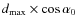 $d_{\rm max} \times \cos\alpha_{0}$