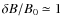 $\delta B/B_{0}\simeq 1$