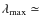 $\lambda_{\rm max} \simeq$