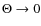$\Theta \rightarrow 0$