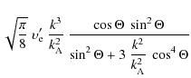 $\displaystyle \sqrt{\frac{\pi}{8}} \ \upsilon'_{\rm e} \ \frac{k^3}{k_{\rm A}^2...
...ta}
{\displaystyle \sin^2 \Theta
+ 3 ~ \frac{k^2}{k_{\rm A}^2} ~ \cos^4 \Theta}$