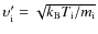 $\upsilon'_{\rm i} = \sqrt{k_{\rm B} T_{\rm i} / m_{\rm i}}$