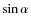 $\sin \alpha$