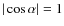 $\vert\cos \alpha\vert = 1$