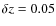 $\delta z =0.05$