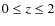 $0 \le z \le 2$