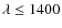 $\lambda \le
1400$