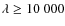 $\lambda \ge 10~000$