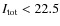 $I_{\rm tot} < 22.5$