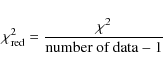 \begin{displaymath}\chi^{2}_{\rm red} = \frac{\chi^{2}}{\mbox{number of data} - 1}
\end{displaymath}