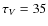 $\tau _{V} = 35$