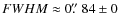 $FWHM \approx 0\hbox{$.\!\!^{\prime\prime}$ }84 \pm 0$